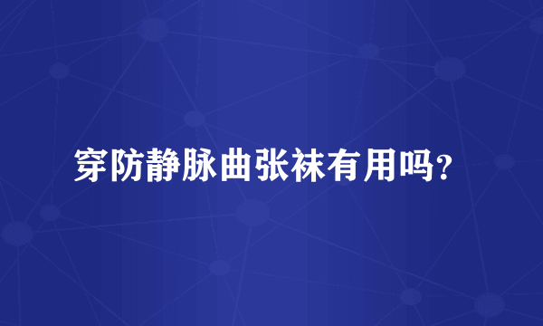 穿防静脉曲张袜有用吗？