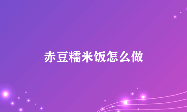 赤豆糯米饭怎么做