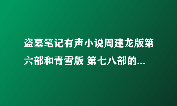 盗墓笔记有声小说周建龙版第六部和青雪版 第七八部的能连在一起么听么？