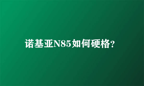 诺基亚N85如何硬格？