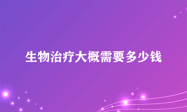 生物治疗大概需要多少钱