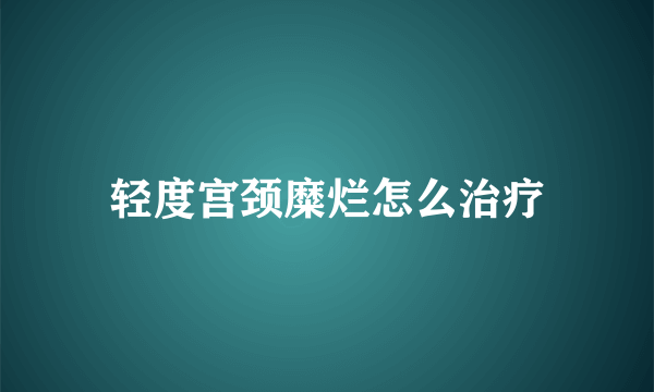 轻度宫颈糜烂怎么治疗