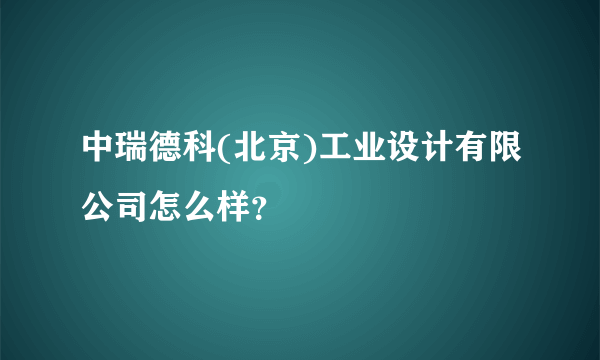 中瑞德科(北京)工业设计有限公司怎么样？