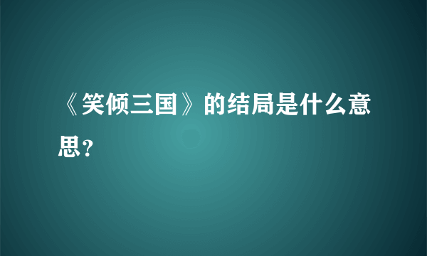 《笑倾三国》的结局是什么意思？