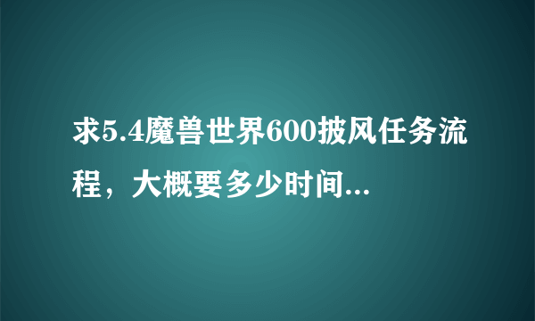 求5.4魔兽世界600披风任务流程，大概要多少时间，不是升级为橙色