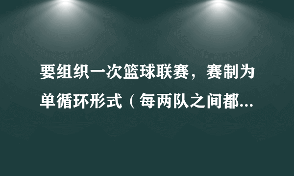 要组织一次篮球联赛，赛制为单循环形式（每两队之间都要塞一场），计划安排十五场比赛，应邀请多少球队？