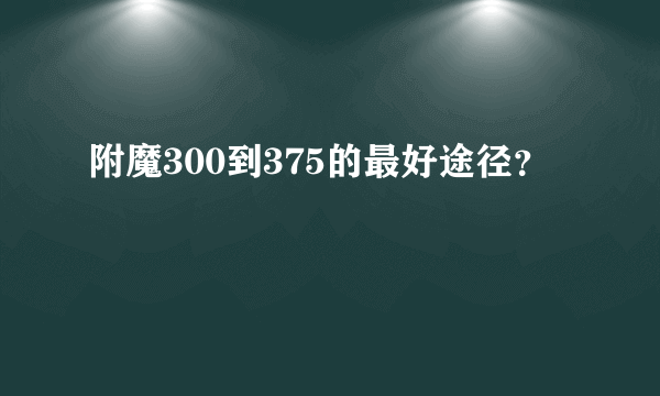 附魔300到375的最好途径？
