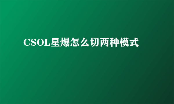 CSOL星爆怎么切两种模式