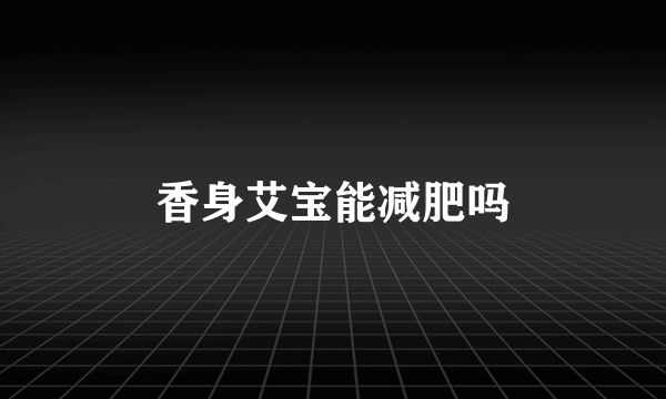 香身艾宝能减肥吗