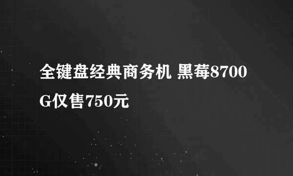 全键盘经典商务机 黑莓8700G仅售750元