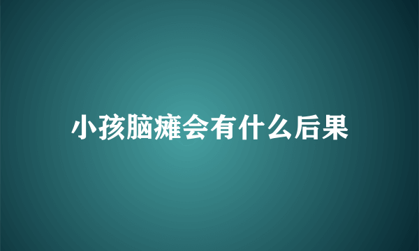 小孩脑瘫会有什么后果