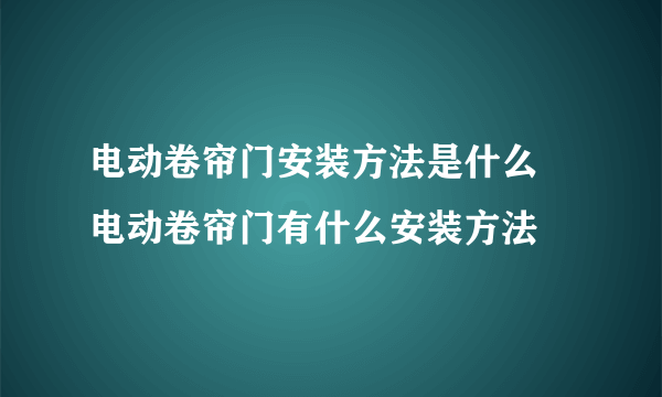 电动卷帘门安装方法是什么 电动卷帘门有什么安装方法