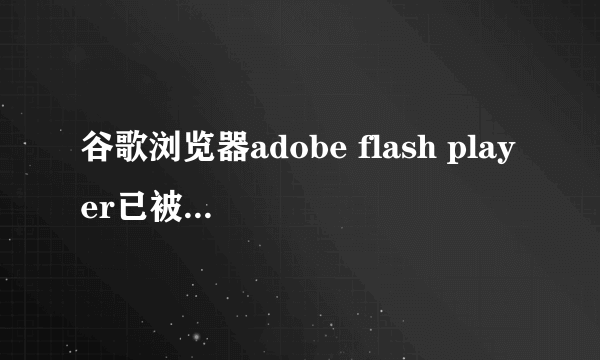 谷歌浏览器adobe flash player已被屏蔽解决方法