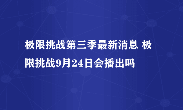 极限挑战第三季最新消息 极限挑战9月24日会播出吗