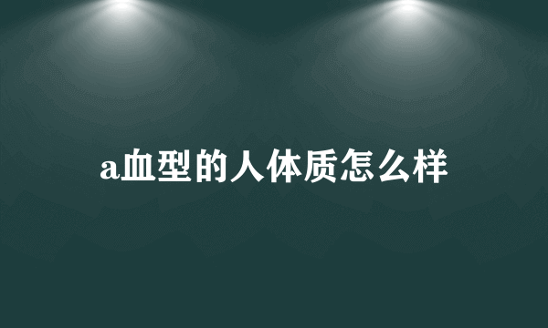 a血型的人体质怎么样