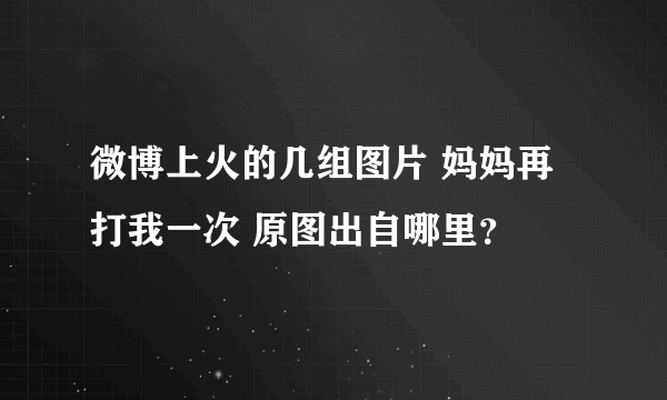 微博上火的几组图片 妈妈再打我一次 原图出自哪里？