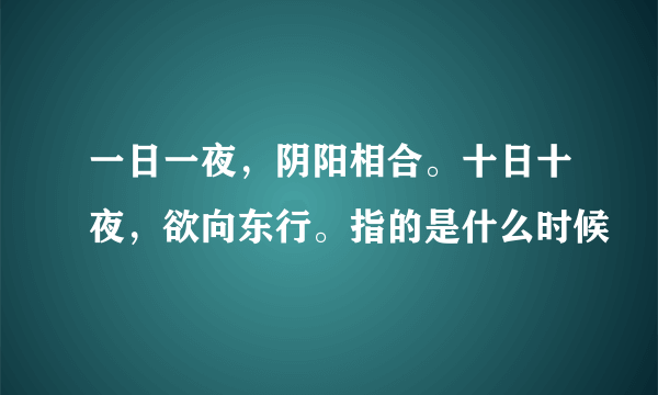 一日一夜，阴阳相合。十日十夜，欲向东行。指的是什么时候