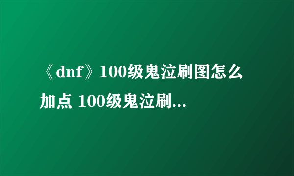 《dnf》100级鬼泣刷图怎么加点 100级鬼泣刷图加点攻略