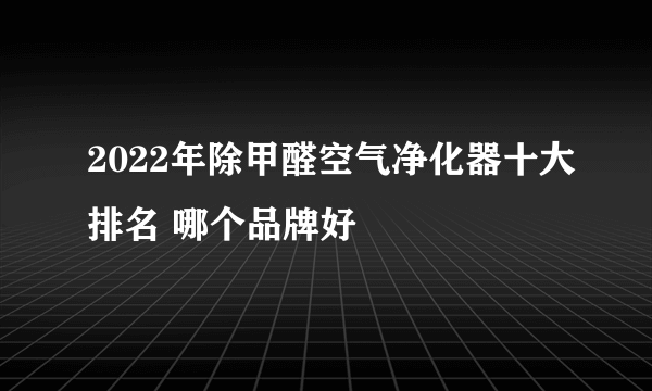 2022年除甲醛空气净化器十大排名 哪个品牌好