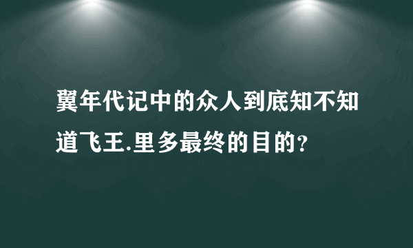 翼年代记中的众人到底知不知道飞王.里多最终的目的？