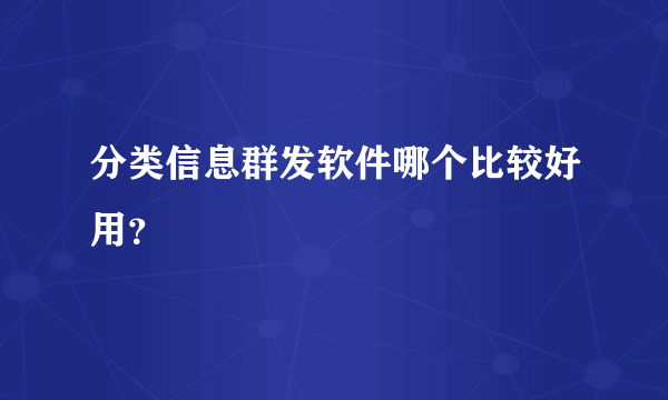 分类信息群发软件哪个比较好用？