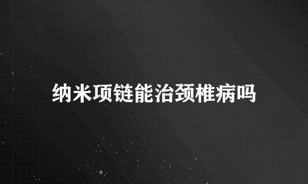 纳米项链能治颈椎病吗