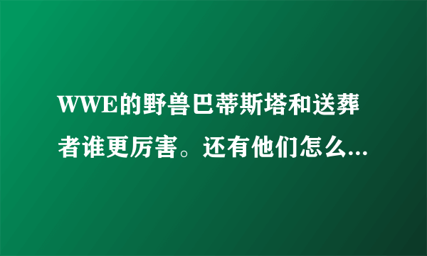 WWE的野兽巴蒂斯塔和送葬者谁更厉害。还有他们怎么退役了？
