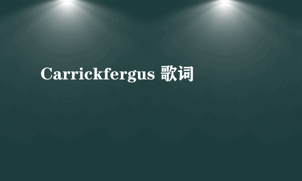 Carrickfergus 歌词