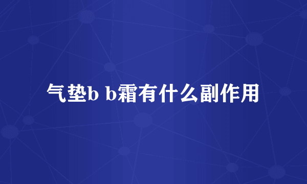 气垫b b霜有什么副作用