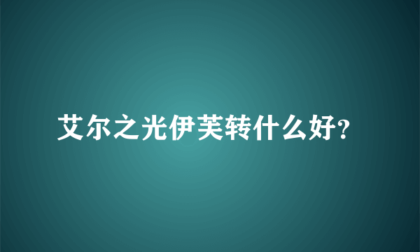 艾尔之光伊芙转什么好？