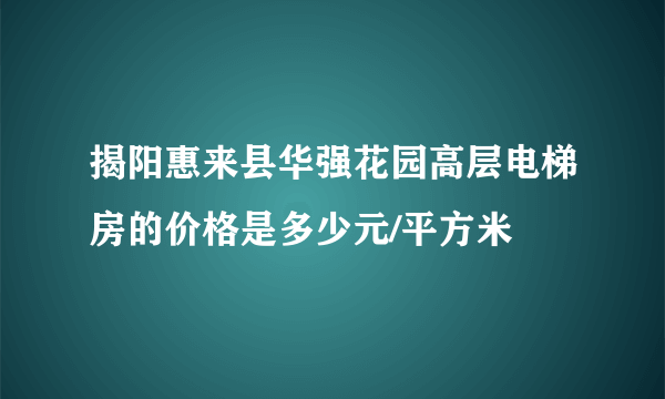 揭阳惠来县华强花园高层电梯房的价格是多少元/平方米