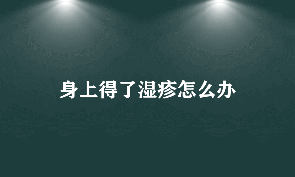 身上得了湿疹怎么办