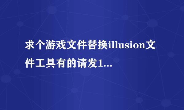 求个游戏文件替换illusion文件工具有的请发1024703865