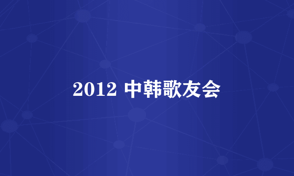 2012 中韩歌友会