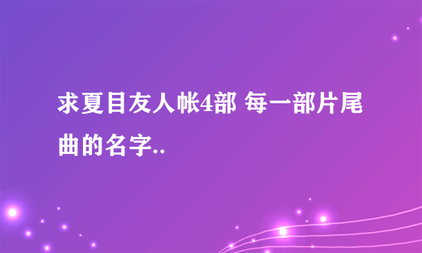求夏目友人帐4部 每一部片尾曲的名字..