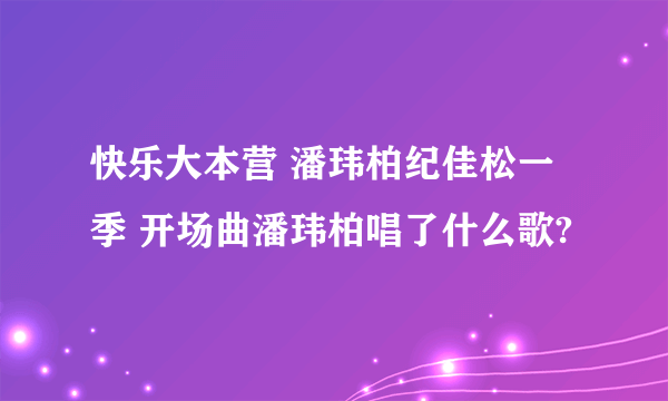 快乐大本营 潘玮柏纪佳松一季 开场曲潘玮柏唱了什么歌?
