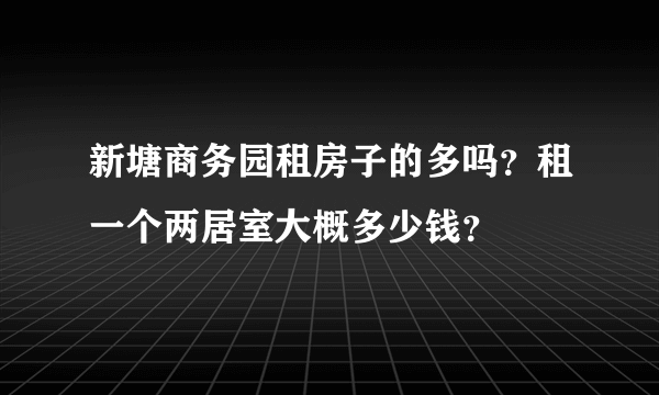 新塘商务园租房子的多吗？租一个两居室大概多少钱？