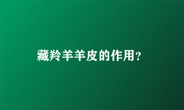 藏羚羊羊皮的作用？