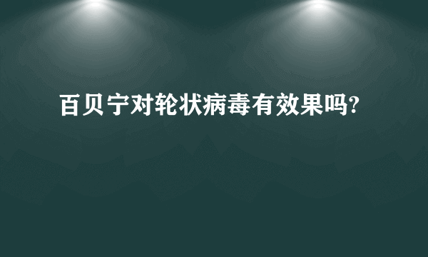 百贝宁对轮状病毒有效果吗?