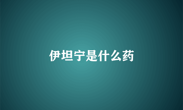 伊坦宁是什么药