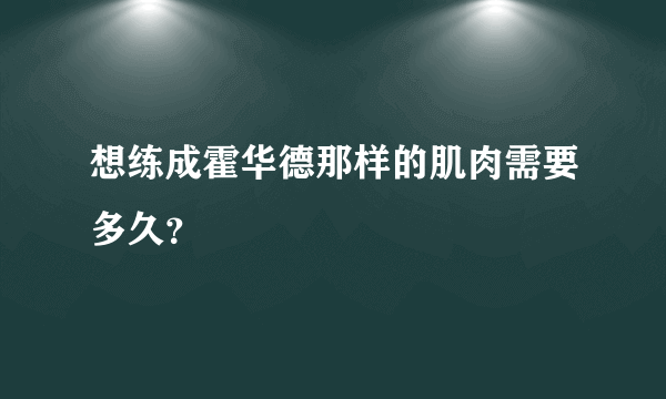 想练成霍华德那样的肌肉需要多久？