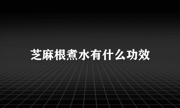 芝麻根煮水有什么功效