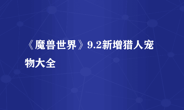 《魔兽世界》9.2新增猎人宠物大全