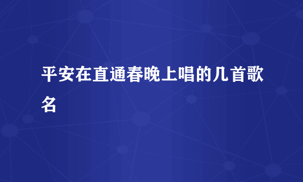 平安在直通春晚上唱的几首歌名