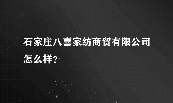 石家庄八喜家纺商贸有限公司怎么样？