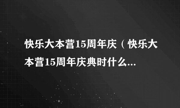 快乐大本营15周年庆（快乐大本营15周年庆典时什么时候，都有哪些嘉宾）百科_飞外网