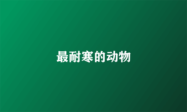 最耐寒的动物