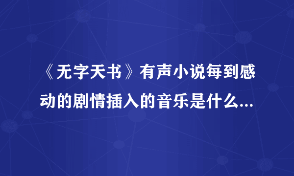 《无字天书》有声小说每到感动的剧情插入的音乐是什么？就是305集13分50秒的音乐 怀疑是班得瑞的……