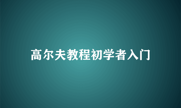 高尔夫教程初学者入门