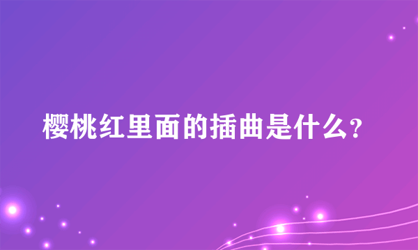 樱桃红里面的插曲是什么？